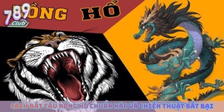 Cách Bắt Cầu Rồng Hổ Chuẩn Xác Và Những Chiến Thuật Bất Bại
