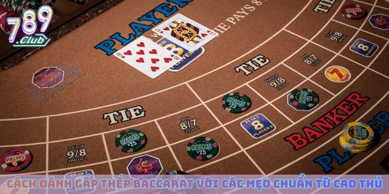 Cách đánh gấp thếp Baccarat với các mẹo chuẩn từ cao thủ