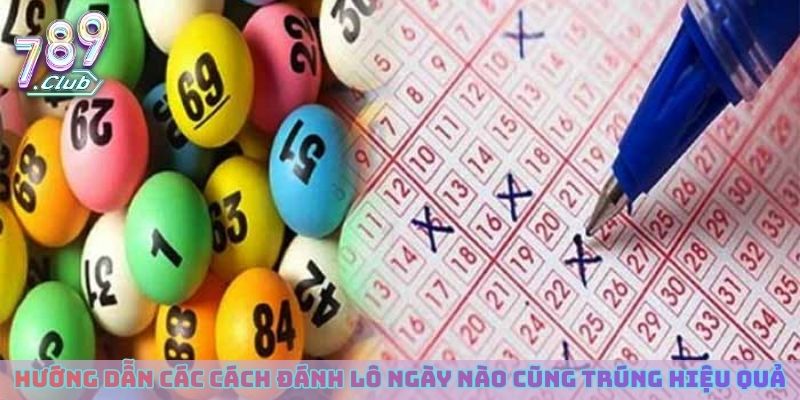 Hướng dẫn các cách đánh lô ngày nào cũng trúng hiệu quả