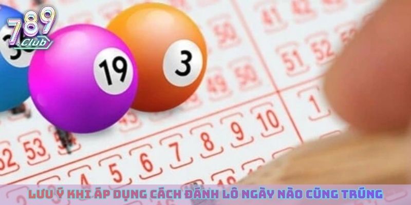 Lưu ý khi áp dụng cách đánh lô ngày nào cũng trúng