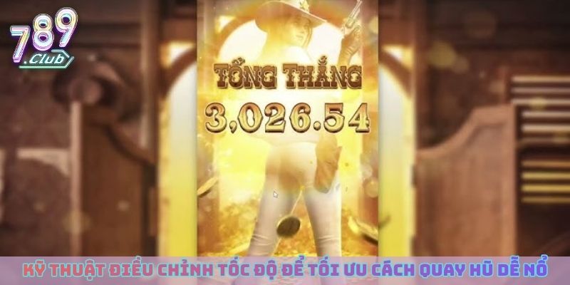 Kỹ thuật điều chỉnh tốc độ để tối ưu cách quay hũ dễ nổ