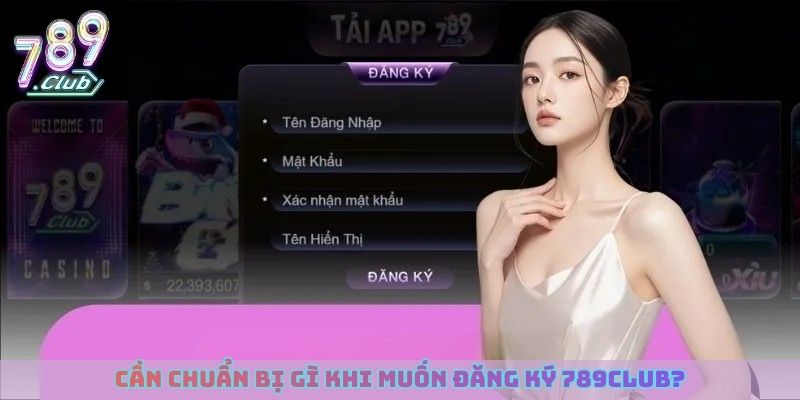 Cần chuẩn bị gì khi muốn đăng ký 789club?