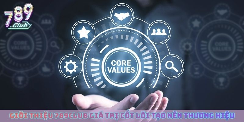 Giới thiệu 789club giá trị cốt lõi tạo nên thương hiệu
