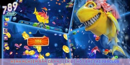 Kinh Nghiệm Bắn Cá Ăn Tiền Để Hốt Bạc Tại Cổng Game 789club