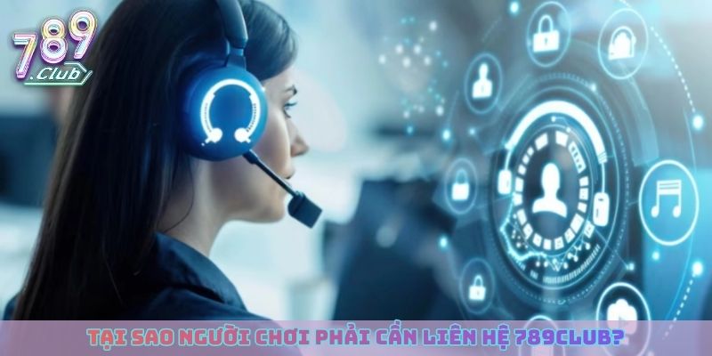 Tại sao người chơi phải cần liên hệ 789club?