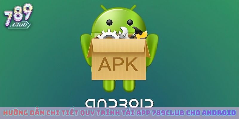 Hướng dẫn chi tiết quy trình tải app 789club cho Android