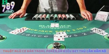 Thuật Ngữ Cơ Bản Trong Poker Và Những Điều Bet Thủ Cần Nắm Rõ